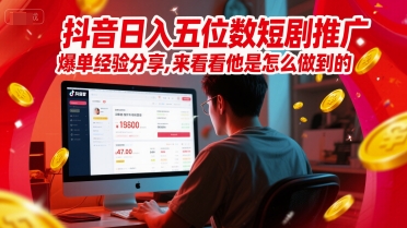 抖音日入五位数短剧推广爆单经验分享，来看看他是怎么做到的？-慧创网