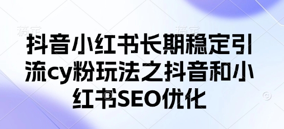 抖音小红书长期稳定引流cy粉玩法之抖音和小红书SEO优化-慧创网