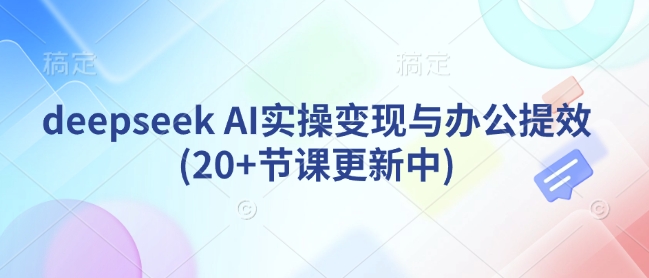 deepseek AI实操变现与办公提效(20+节课更新中)-慧创网
