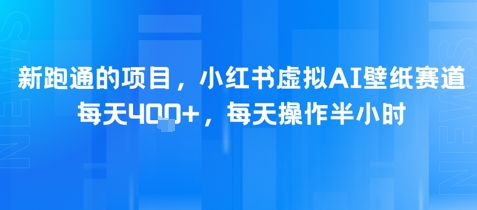 新跑通的项目，小红书虚拟AI壁纸赛道，每天4张+，每天操作半小时-慧创网