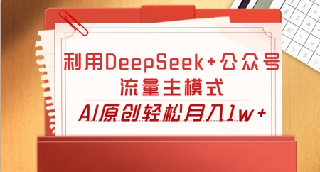 利用DeepSeek+公众号流量主模式，AI原创轻松月入1w+-慧创网