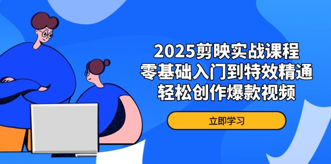 （14271期）2025剪映实战课程，零基础入门到特效精通，轻松创作爆款视频-慧创网