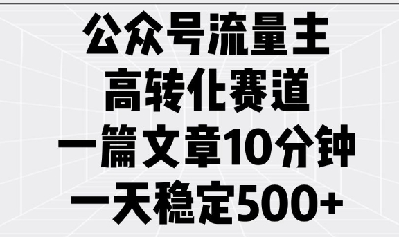 公众号流量主高转化赛道，一篇文章10分钟，一天稳定5张-慧创网