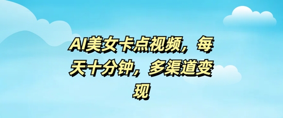 AI美女卡点视频，每天几分钟，多渠道变现-慧创网