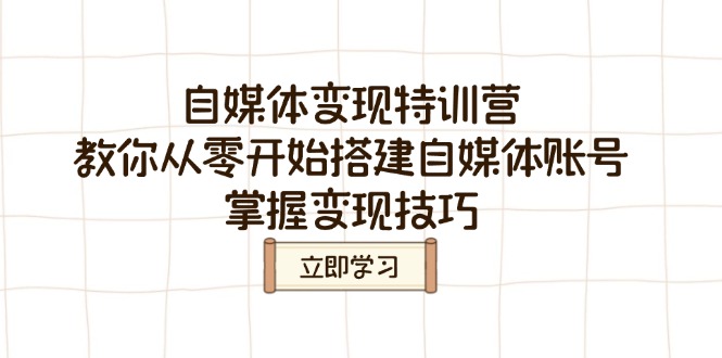 （14419期）自媒体变现特训营，教你从零开始搭建自媒体账号，掌握变现技巧-慧创网