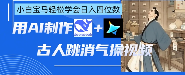 AI古人跳消气操视频制作，deepseek+即梦，小白宝马轻松学会日入四位数-慧创网