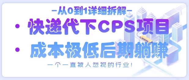 从0到1详细拆解快递代下CPS项目，一个一直被人忽视的行业！-慧创网
