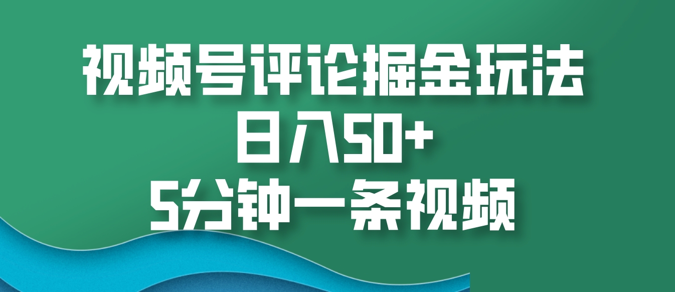 视频号评论掘金玩法，日入50+，5分钟一条视频-慧创网