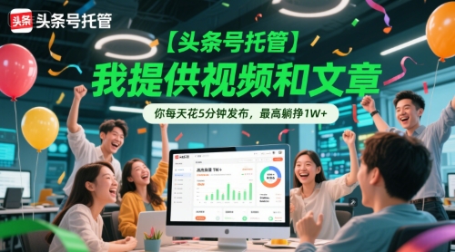 【头条号托管 】我提供视频和文章，你每天花5分钟发布，最高躺挣1W+【揭秘】-慧创网