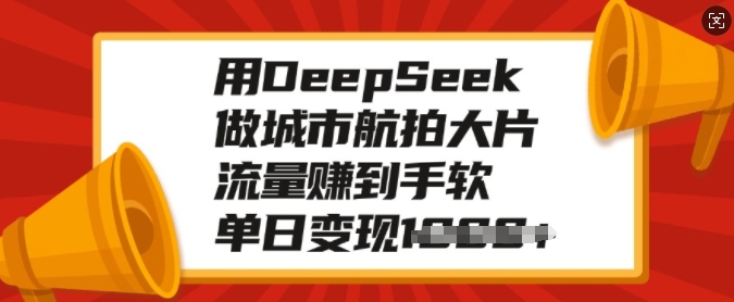用DeepSeek做城市航拍大片，流量赚到手软，单日变现多张-慧创网