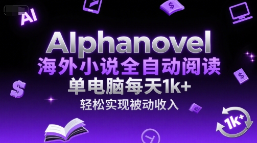 AIphanovel海外小说全自动阅读，单电脑每天1k+，轻松实现被动收入【揭秘】-慧创网