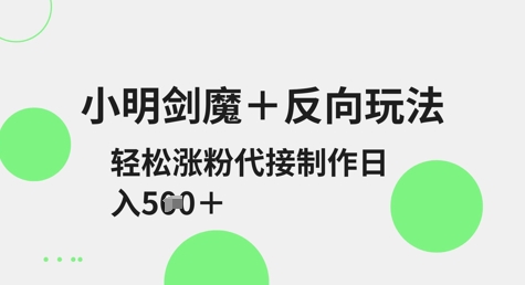 小明剑魔+反向玩法，轻松涨粉，可代接制作日入5张-慧创网