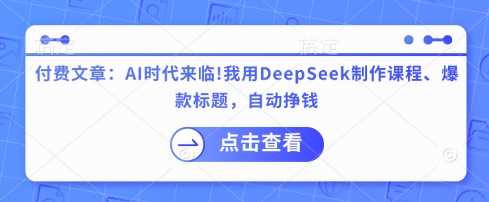 付费文章：AI时代来临！我用DeepSeek制作课程、爆款标题，自动挣钱-慧创网