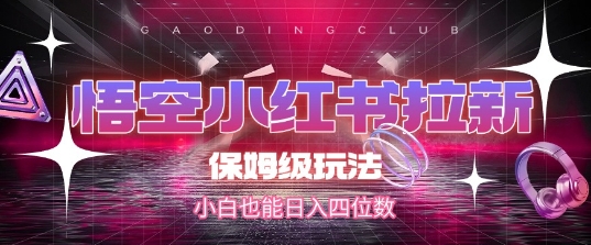 悟空小红书拉新，保姆级玩法，小白也能日入四位数-慧创网