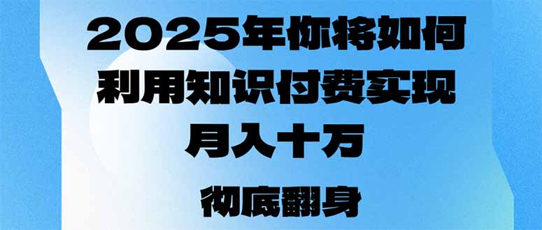 （14061期）2025年，你将如何利用知识付费实现月入十万，甚至年入百万？-慧创网
