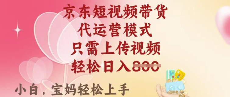 京东短视频带货，2025翻身项目，只需上传视频，单月稳定变现8k+【揭秘】-慧创网