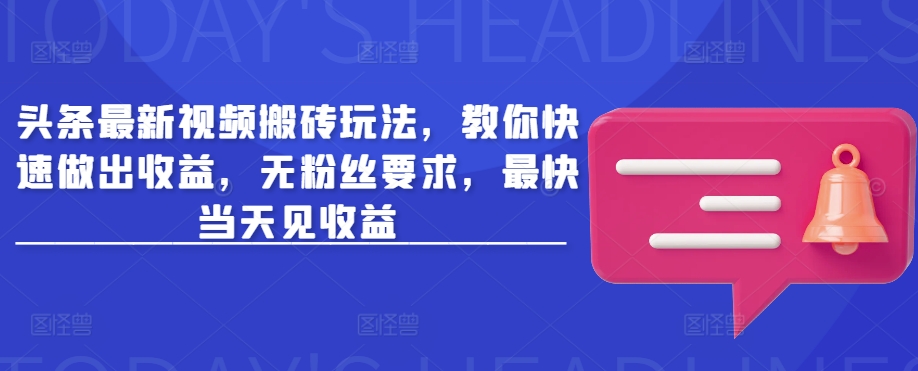 头条最新视频搬砖玩法，教你快速做出收益，无粉丝要求，最快当天见收益-慧创网