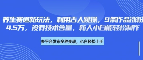 养生赛道新玩法，利用古人跳操，9条作品涨粉4.5W，没有技术含量，新人小白能轻松制作-慧创网