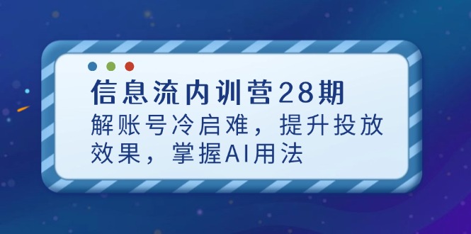 （14535期）信息流内训营28期，解账号冷启难，提升投放效果，掌握AI用法-慧创网