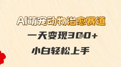 AI萌宠动物治愈赛道，一天变现3张+，小白轻松上手-慧创网