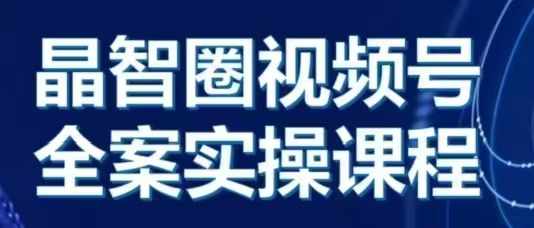 晶姐说直播·视频号全案实操课，从0-1全流程-慧创网