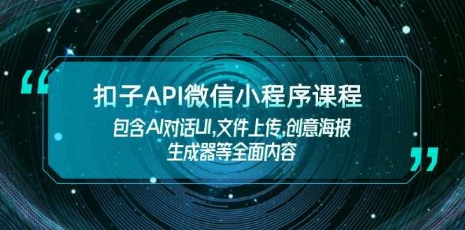 （14073期）扣子API微信小程序课程，包含AI对话UI,文件上传,创意海报生成器等全面内容-慧创网
