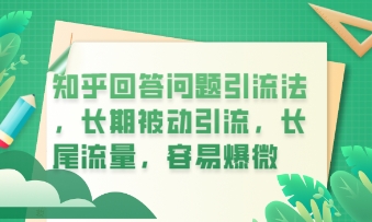 知乎回答问题引流法，长期被动引流，长尾流量，私域变现必学课程-慧创网