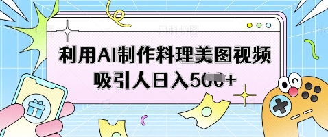 利用AI制作料理美图视频吸引人日入5张-慧创网