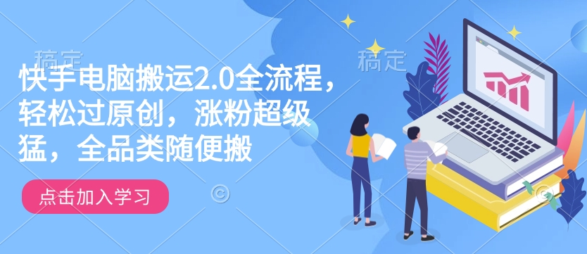 快手电脑搬运2.0全流程，轻松过原创，涨粉超级猛，全品类随便搬-慧创网