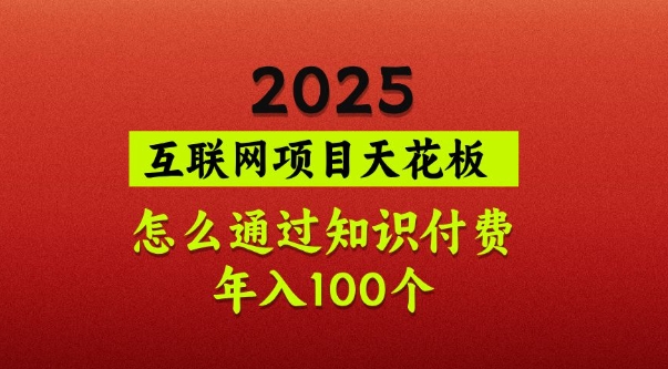 2025项目天花板，普通怎么通过知识付费翻身，年入百个【揭秘】-慧创网
