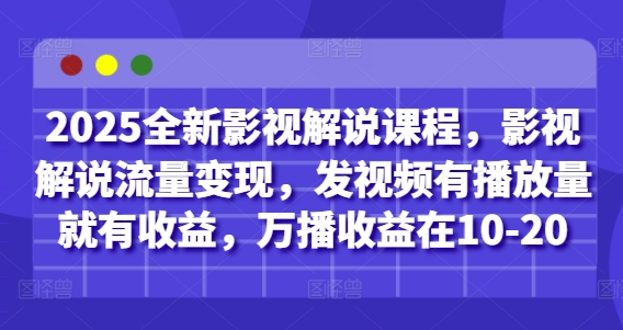 2025全新影视解说课程，影视解说流量变现，发视频有播放量就有收益，万播收益在10-20-慧创网