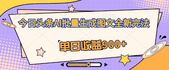 今日头条AI批量生成图文全新完法，单日收益几张-慧创网