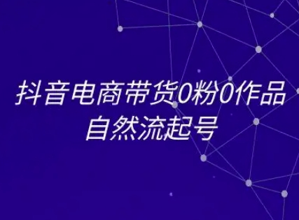 抖音电商带货0粉0作品自然流起号，抖音电商教程-慧创网