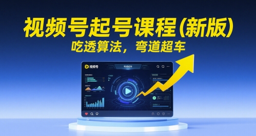 视频号起号课程（新版），吃透算法，弯道超车-慧创网