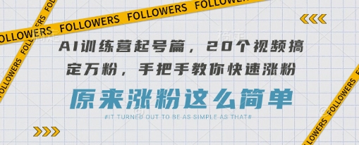 AI训练营起号篇，20个视频搞定万粉，手把手教你快速涨粉-慧创网