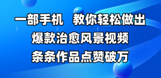 一部手机，教你轻松做出爆款治愈风景视频，条条作品点赞破W-慧创网