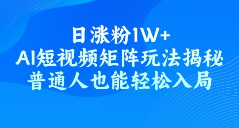 日涨粉1W+，AI短视频矩阵玩法揭秘，普通人也能轻松入局-慧创网