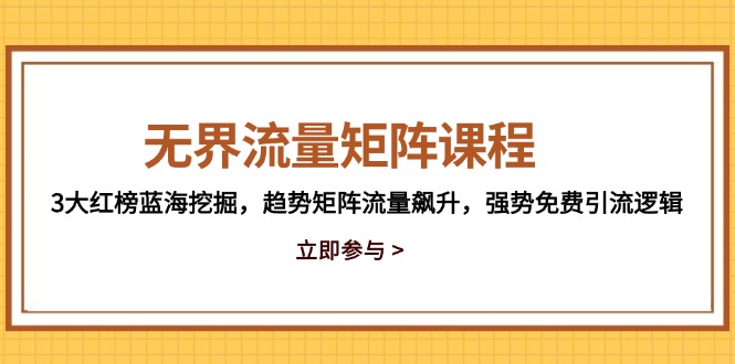 （14763期）无界流量矩阵课程，3大红榜蓝海挖掘，趋势矩阵流量飙升，强势免费引流逻辑-慧创网