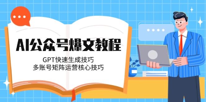 （14977期）AI公众号爆文教程，GPT快速生成技巧，多账号矩阵运营核心技巧-慧创网