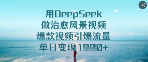 用DeepSeek做治愈风景视频，爆款视频引爆流量，单日变现多张-慧创网