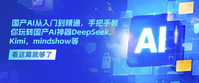 国产AI从入门到精通，手把手教你玩转国产AI神器DeepSeek，Kimi，mindshow等-慧创网