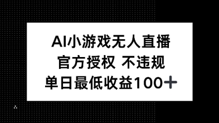 AI小游戏无人直播，官方授权 不违规，单日最低收益100+-慧创网