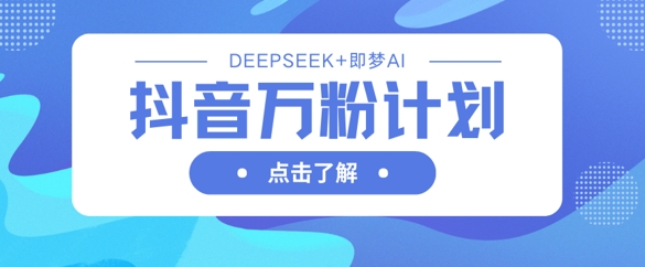 抖音万粉计划，利用DeepSeek+即梦AI生成视频，快速涨到万粉-慧创网