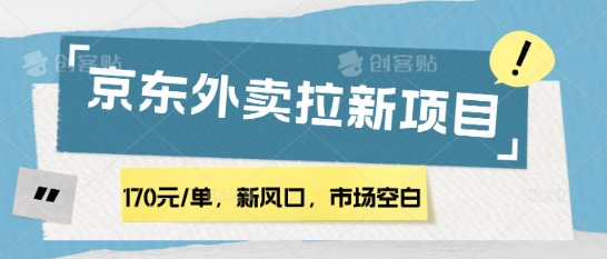 170元/单，新风口，市场空白，京东外卖拉新，赶紧操作-慧创网
