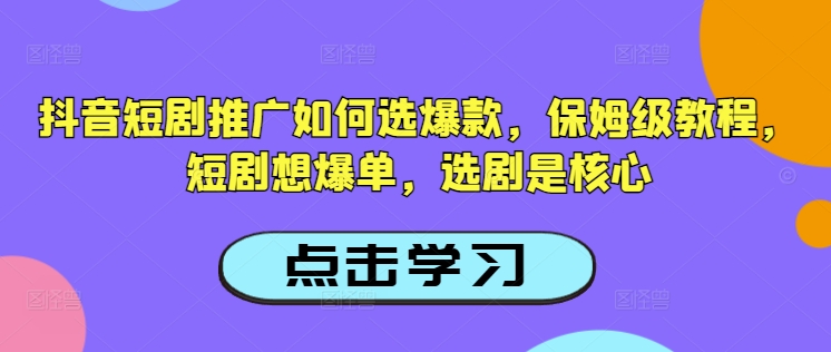抖音短剧推广如何选爆款，保姆级教程，短剧想爆单，选剧是核心-慧创网