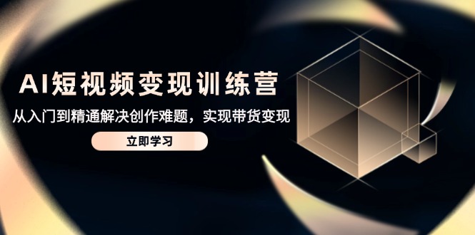 （14685期）AI短视频变现训练营，从入门到精通解决创作难题，实现带货变现-慧创网