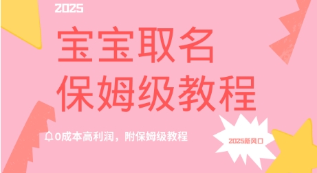 2025新风口项目宝宝取名，0成本高利润，附保姆级教程-慧创网