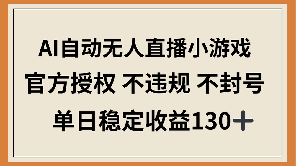 （14438期）AI自动无人直播小游戏，官方授权 不违规 不封号，单日稳定收益130+-慧创网
