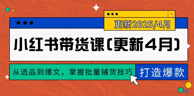 （14661期）小红书带货课(更新4月)，从选品到爆文，掌握批量铺货技巧，0到1打造爆款-慧创网