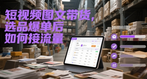 短视频图文带货，选品爆单后如何接流量-慧创网